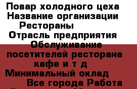 Повар холодного цеха › Название организации ­ Рестораны «Hadson» › Отрасль предприятия ­ Обслуживание посетителей ресторана, кафе и т.д. › Минимальный оклад ­ 21 000 - Все города Работа » Вакансии   . Мордовия респ.